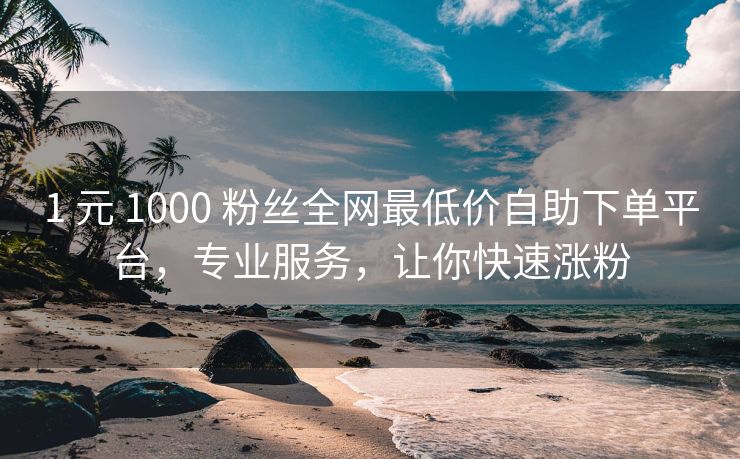 1 元 1000 粉丝全网最低价自助下单平台，专业服务，让你快速涨粉
