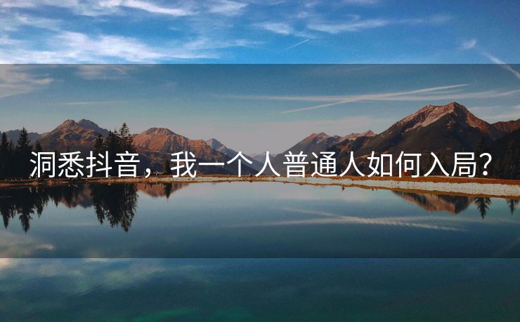 洞悉抖音，我一个人普通人如何入局？