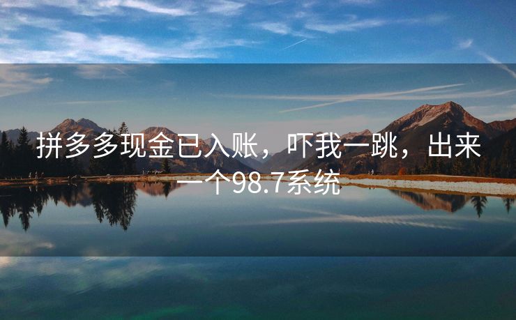 拼多多现金已入账，吓我一跳，出来一个98.7系统