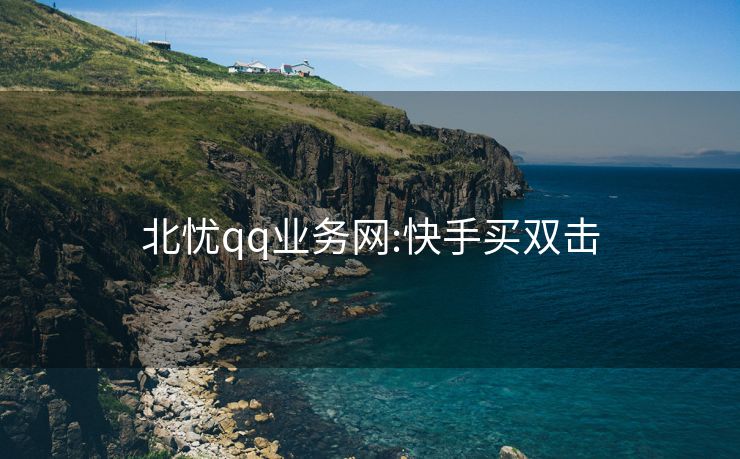 北忧qq业务网:快手买双击