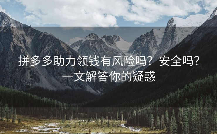 拼多多助力领钱有风险吗？安全吗？一文解答你的疑惑