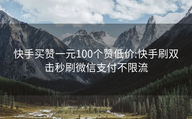 快手买赞一元100个赞低价:快手刷双击秒刷微信支付不限流