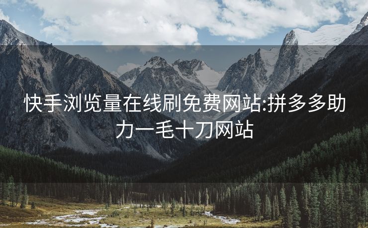 快手浏览量在线刷免费网站:拼多多助力一毛十刀网站