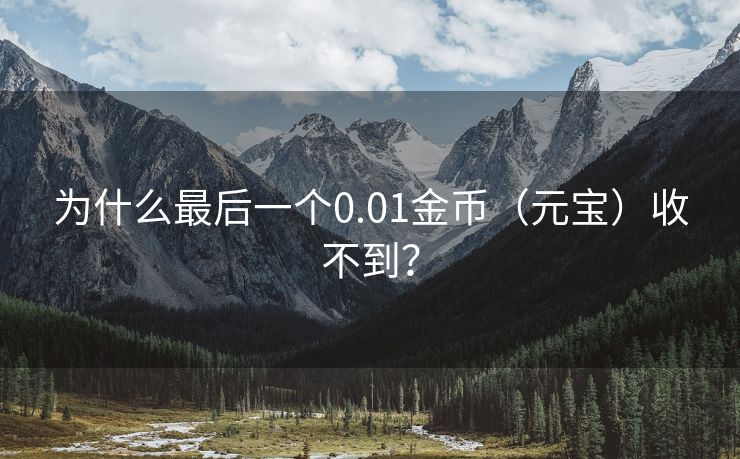 为什么最后一个0.01金币（元宝）收不到？