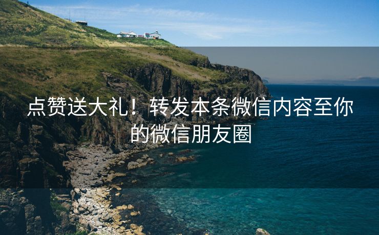 点赞送大礼！转发本条微信内容至你的微信朋友圈