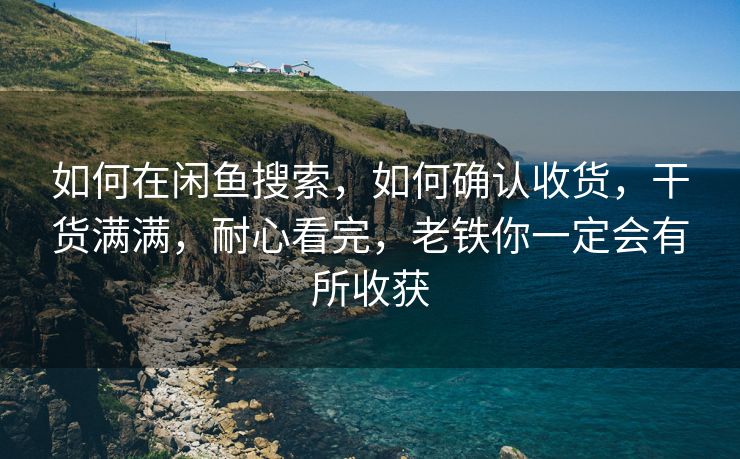 如何在闲鱼搜索，如何确认收货，干货满满，耐心看完，老铁你一定会有所收获