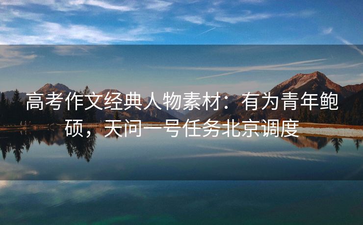 高考作文经典人物素材：有为青年鲍硕，天问一号任务北京调度
