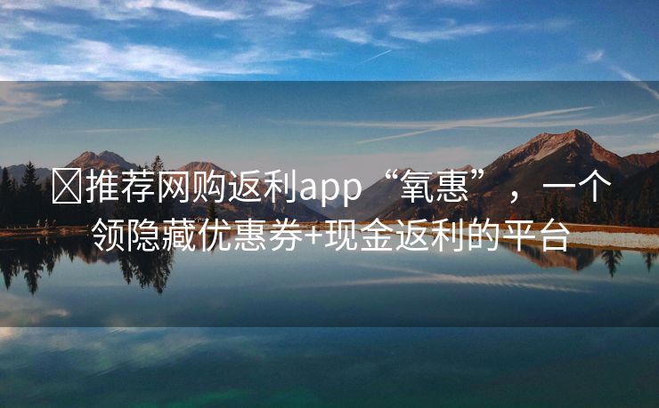 ➤推荐网购返利app“氧惠”，一个领隐藏优惠券+现金返利的平台