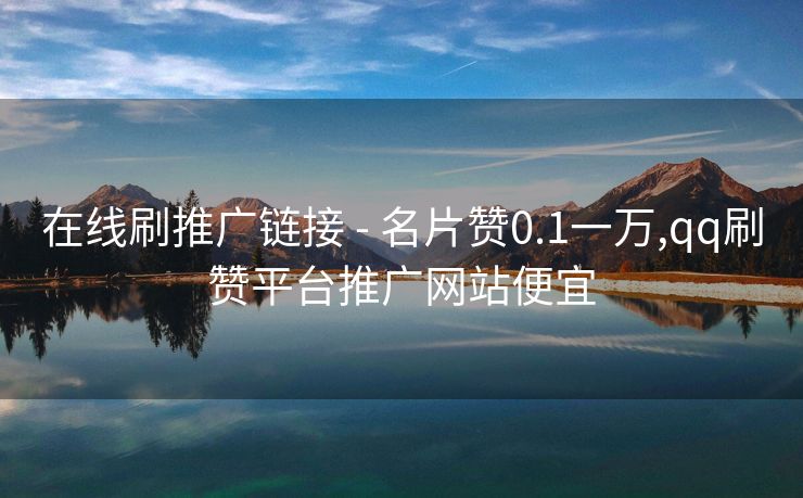 在线刷推广链接 - 名片赞0.1一万,qq刷赞平台推广网站便宜
