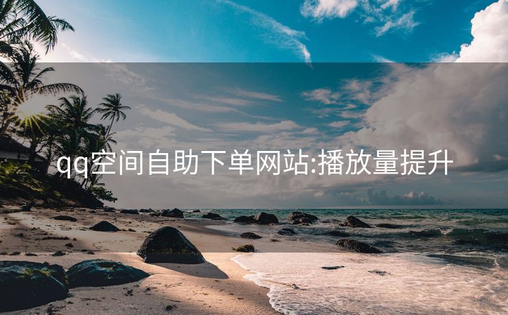 qq空间自助下单网站:播放量提升