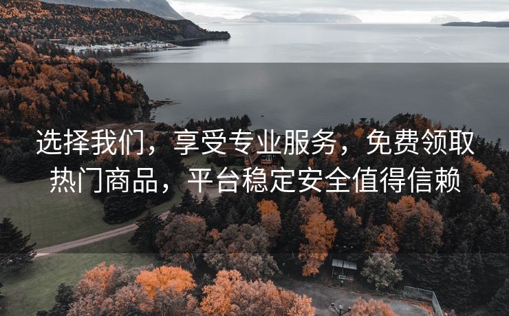 选择我们，享受专业服务，免费领取热门商品，平台稳定安全值得信赖