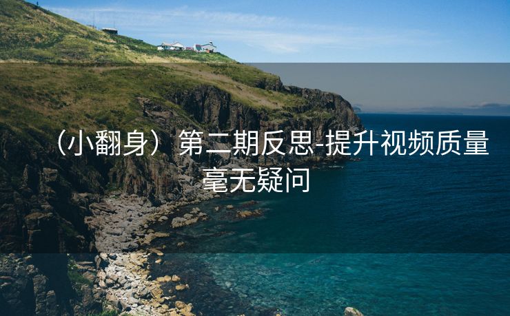 （小翻身）第二期反思-提升视频质量毫无疑问