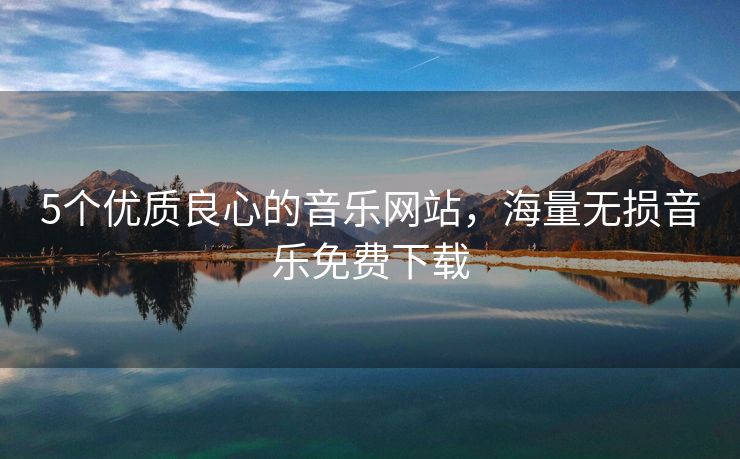 5个优质良心的音乐网站，海量无损音乐免费下载