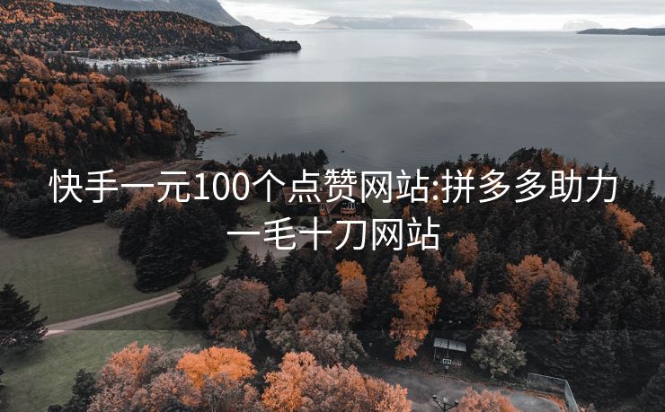 快手一元100个点赞网站:拼多多助力一毛十刀网站