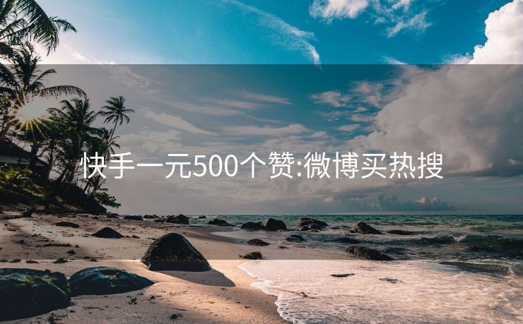 快手一元500个赞:微博买热搜