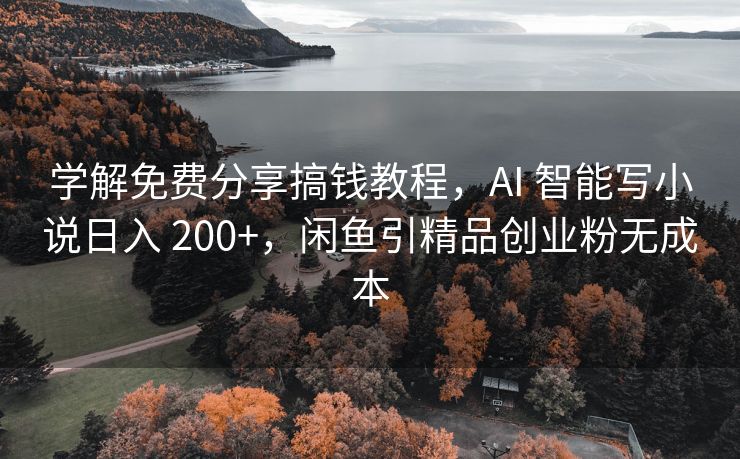 学解免费分享搞钱教程，AI 智能写小说日入 200+，闲鱼引精品创业粉无成本