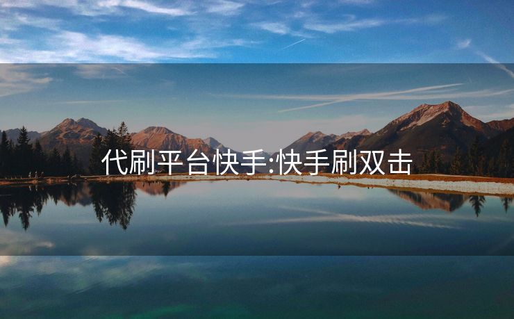 代刷平台快手:快手刷双击