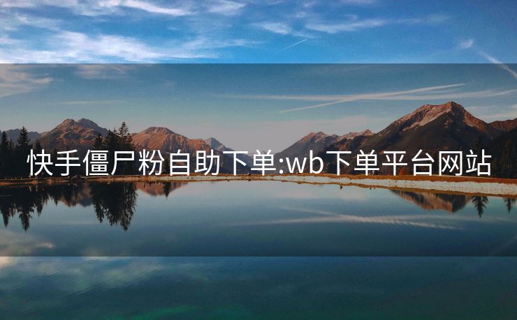 快手僵尸粉自助下单:wb下单平台网站