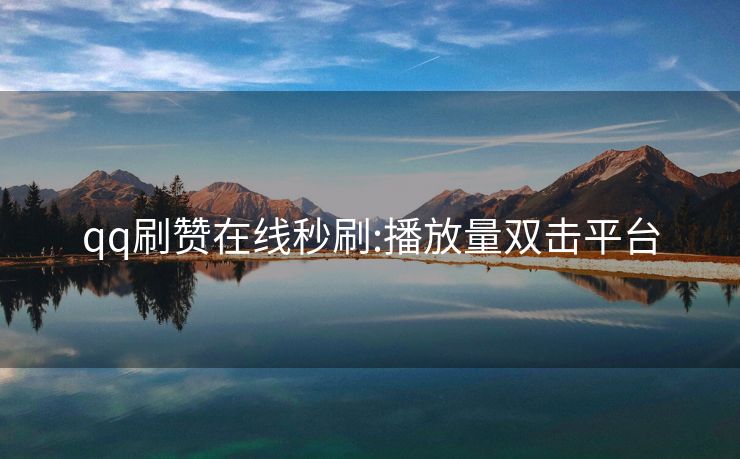 qq刷赞在线秒刷:播放量双击平台