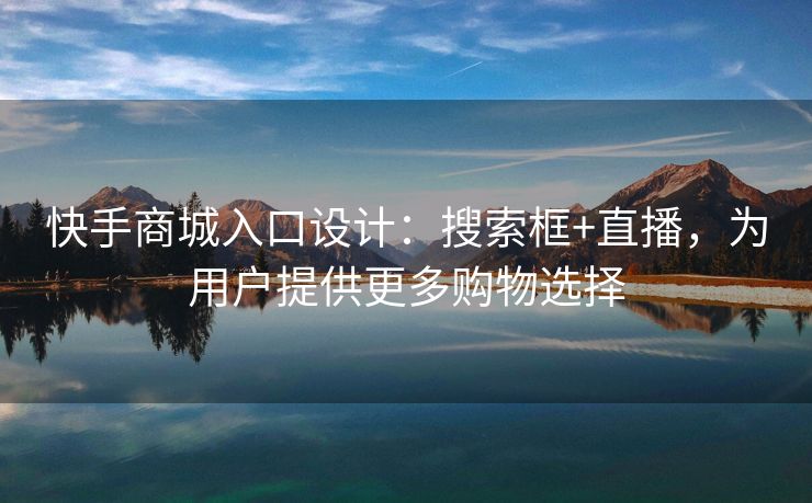 快手商城入口设计：搜索框+直播，为用户提供更多购物选择