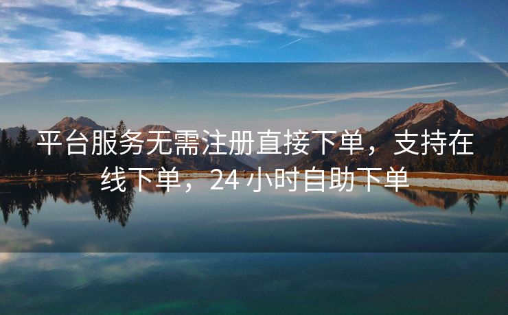 平台服务无需注册直接下单，支持在线下单，24 小时自助下单