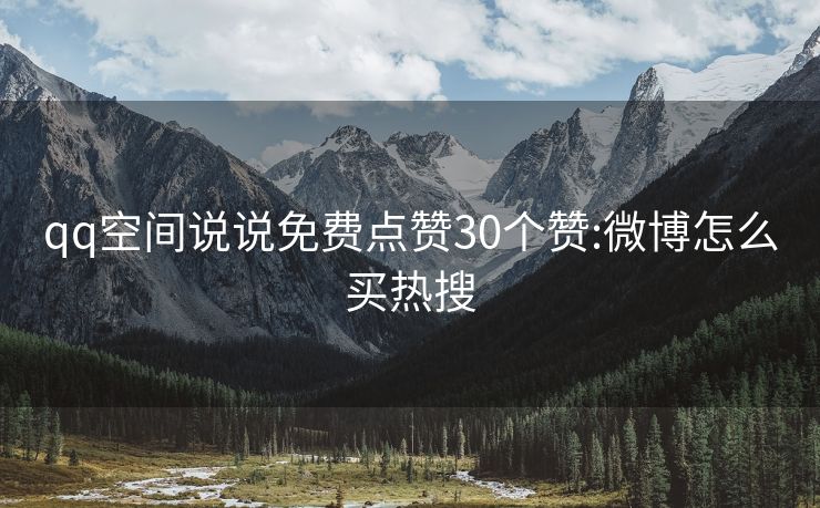 qq空间说说免费点赞30个赞:微博怎么买热搜