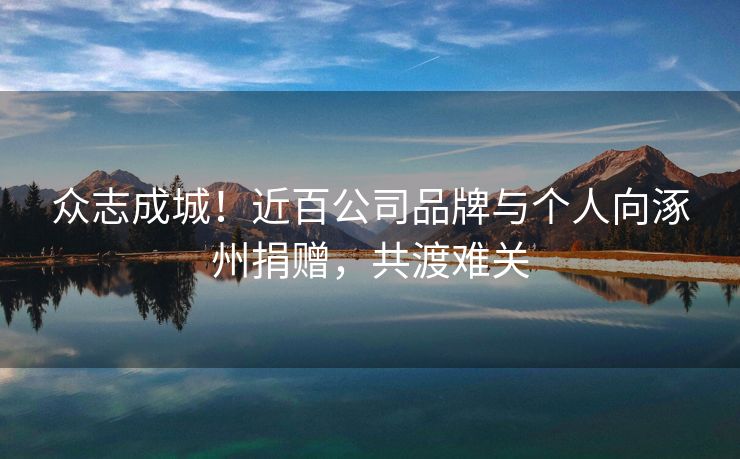 众志成城！近百公司品牌与个人向涿州捐赠，共渡难关