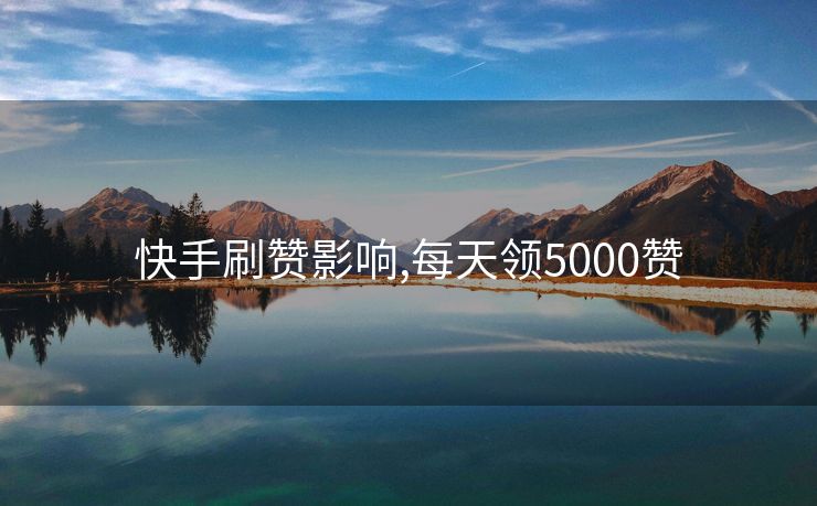 快手刷赞影响,每天领5000赞