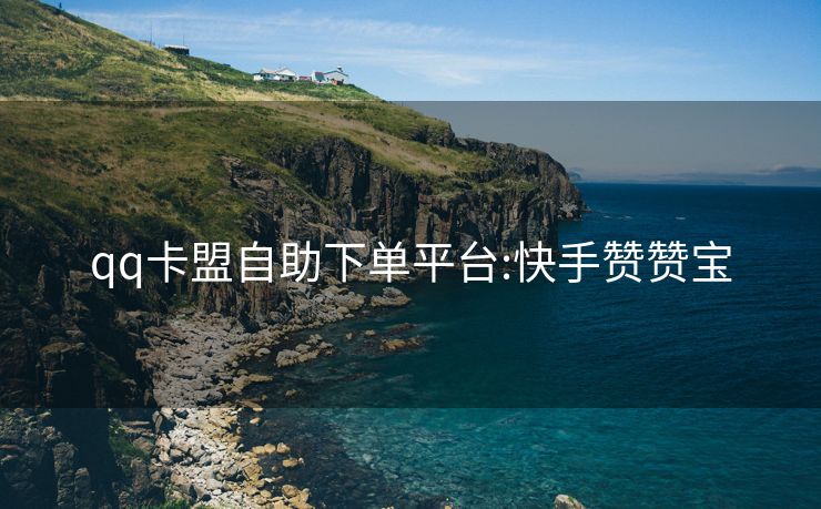 qq卡盟自助下单平台:快手赞赞宝