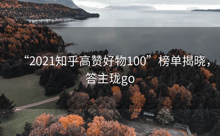 “2021知乎高赞好物100”榜单揭晓，答主珑go