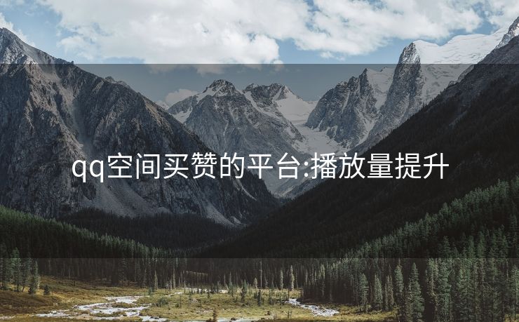 qq空间买赞的平台:播放量提升