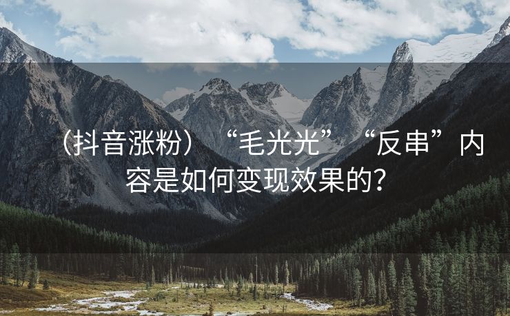 （抖音涨粉）“毛光光”“反串”内容是如何变现效果的？