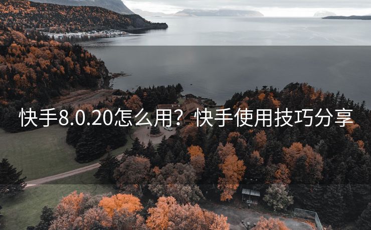 快手8.0.20怎么用？快手使用技巧分享