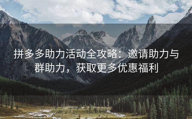 拼多多助力活动全攻略：邀请助力与群助力，获取更多优惠福利