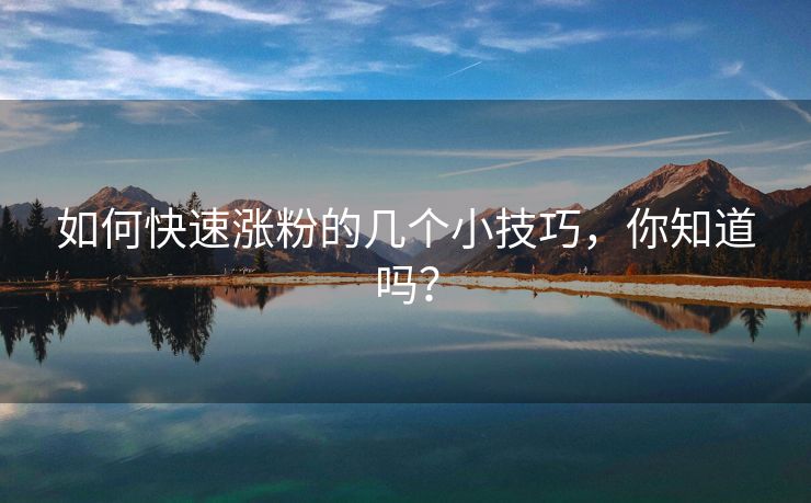 如何快速涨粉的几个小技巧，你知道吗？