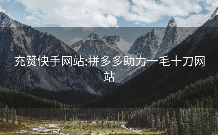 充赞快手网站:拼多多助力一毛十刀网站