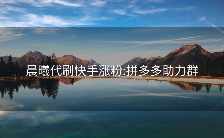 晨曦代刷快手涨粉:拼多多助力群
