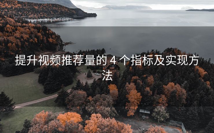 提升视频推荐量的 4 个指标及实现方法