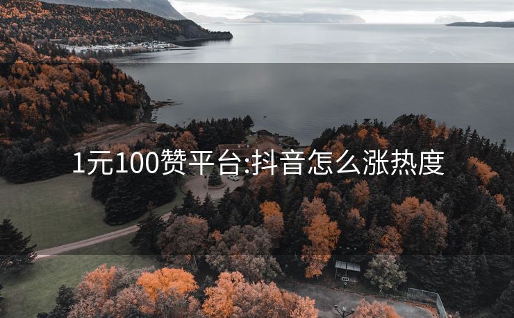 1元100赞平台:抖音怎么涨热度