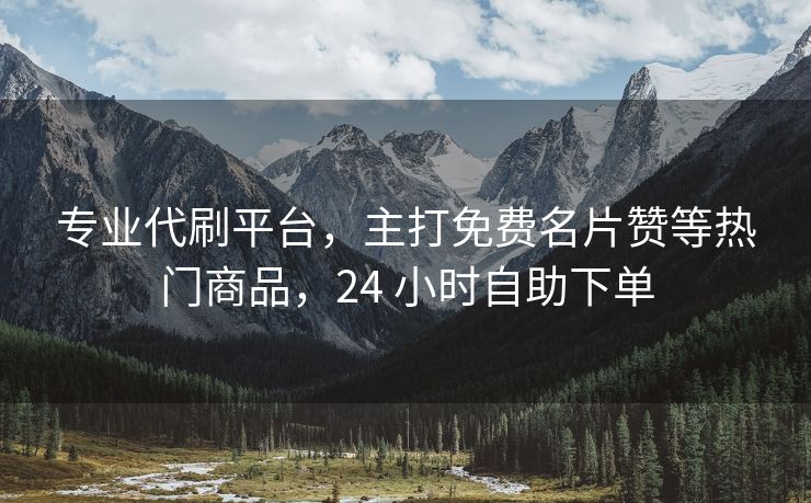 专业代刷平台，主打免费名片赞等热门商品，24 小时自助下单