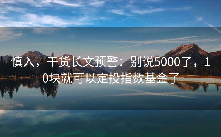 慎入，干货长文预警：别说5000了，10块就可以定投指数基金了