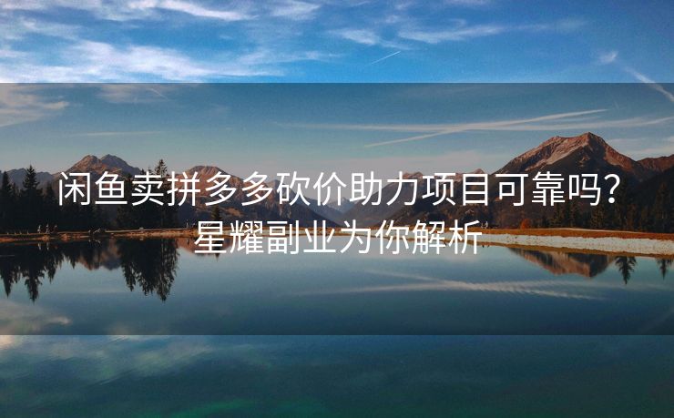 闲鱼卖拼多多砍价助力项目可靠吗？星耀副业为你解析