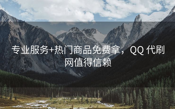 专业服务+热门商品免费拿，QQ 代刷网值得信赖