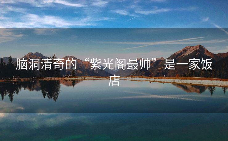 脑洞清奇的“紫光阁最帅”是一家饭店
