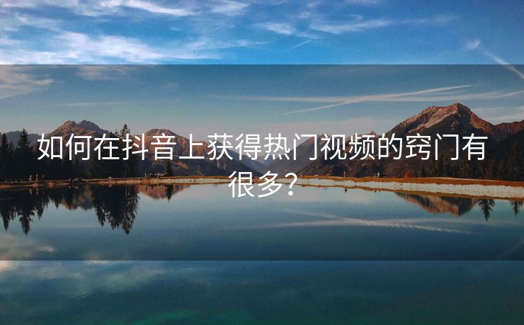如何在抖音上获得热门视频的窍门有很多？
