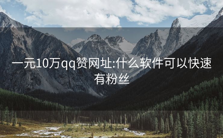 一元10万qq赞网址:什么软件可以快速有粉丝