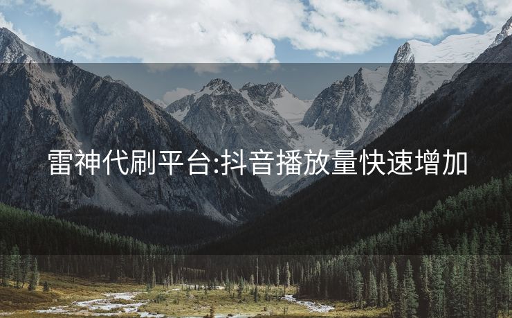 雷神代刷平台:抖音播放量快速增加
