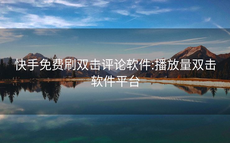 快手免费刷双击评论软件:播放量双击软件平台