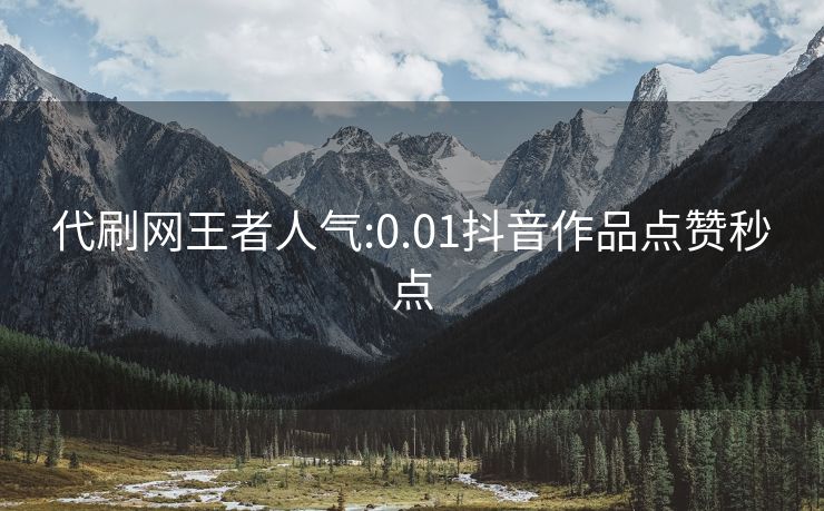 代刷网王者人气:0.01抖音作品点赞秒点