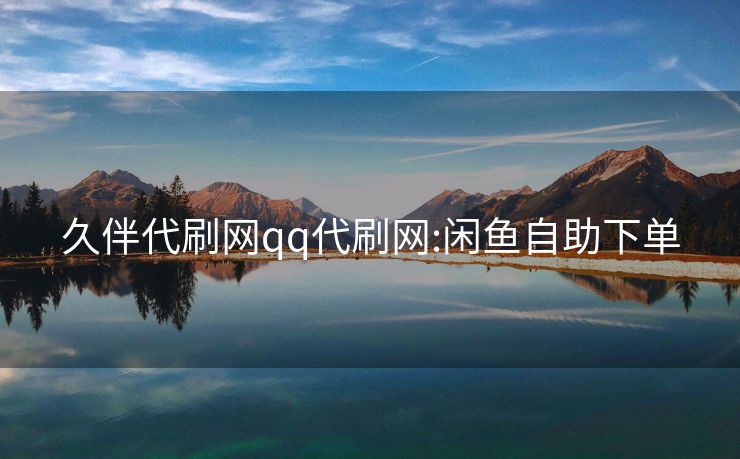 久伴代刷网qq代刷网:闲鱼自助下单